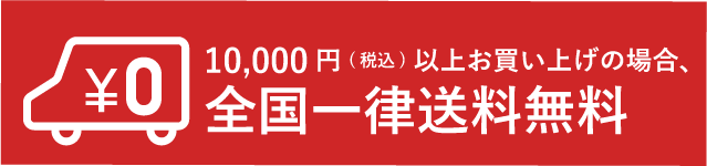 10,000円（税込）以上お買い上げの場合、全国一律送料無料