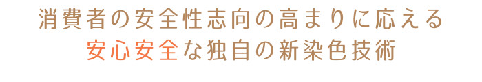 消費者の安全性志向の高まりに応える安心安全な独自の新染色技術